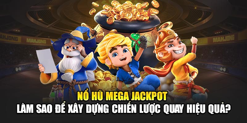 Nổ Hũ Mega Jackpot – Làm Sao Để Xây Dựng Chiến Lược Quay Hiệu Quả?